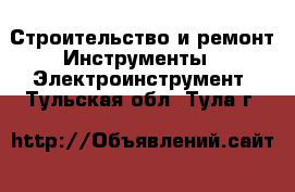 Строительство и ремонт Инструменты - Электроинструмент. Тульская обл.,Тула г.